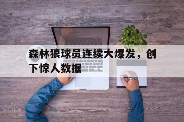 森林狼球员连续大爆发,创下惊人数据
